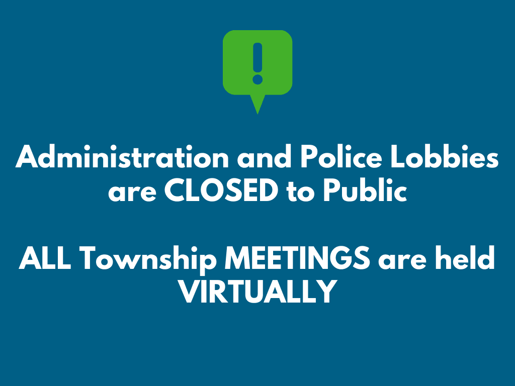 Administration and Police Lobbies are CLOSED to Public  ALL Township MEETINGS are held VIRTUALLY